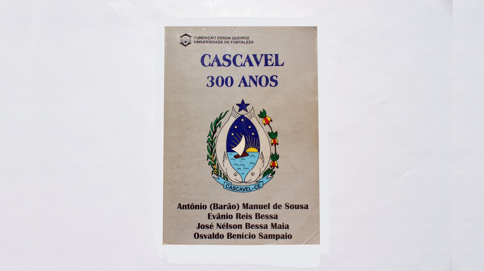 Cascavel 300 anos 1ª edição. Autores: Antônio (Barão) Manuel de Sousa, Evânio Reis Bessa, José Nelson Bessa Maia e Osvaldo Benício Sampaio